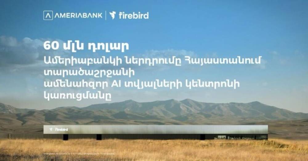 60 մլն դոլար․ Ամերիաբանկը միացել է ՀՀ-ում Firebird-ի ԱԲ տվյալների կենտրոնի կառուցման ֆինանսավորմանը