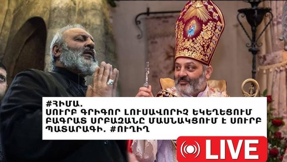 #ՀԻՄԱ. ԲԱԳՐԱՏ ՍՐԲԱԶԱՆԸ ՄԱՍՆԱԿՑՈՒՄ Է ՊԱՏԱՐԱԳԻՆ ՍՈՒՐԲ ԳՐԻԳՈՐ ԼՈՒՍԱՎՈՐԻՉ ԵԿԵՂԵՑԻՈՒՄ